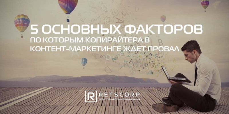 5 основных факторов, по которым копирайтера в контент-маркетинге ждет провал 5 основных факторов, по которым копирайтера в контент-маркетинге ждет провал