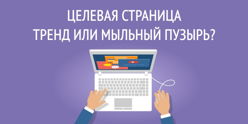 Целевая страница, тренд или мыльный пузырь? Целевая страница, тренд или мыльный пузырь?