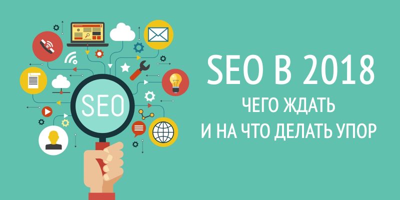 SEO в 2018 году: чего ждать и на что делать упор