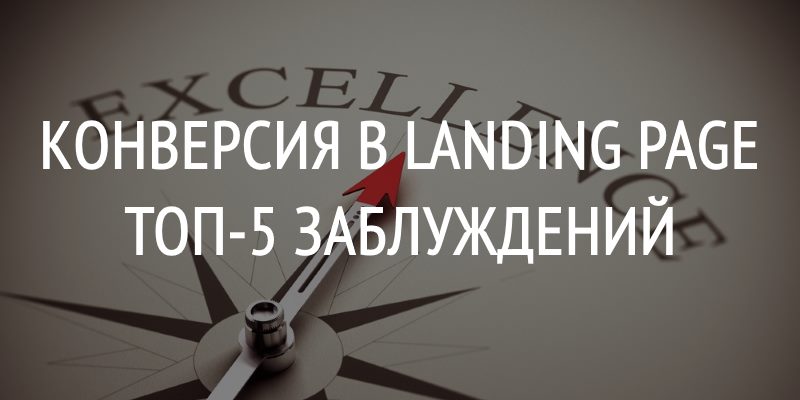 Конверсия в Landing Page, ТОП-5 Заблуждений Конверсия в Landing Page, ТОП-5 Заблуждений